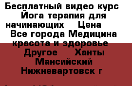 Бесплатный видео-курс “Йога-терапия для начинающих“ › Цена ­ 10 - Все города Медицина, красота и здоровье » Другое   . Ханты-Мансийский,Нижневартовск г.